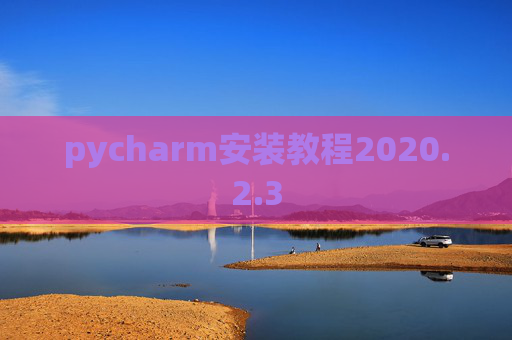 pycharm安装教程2020.2.3 pycharm安装教程2020.2.3